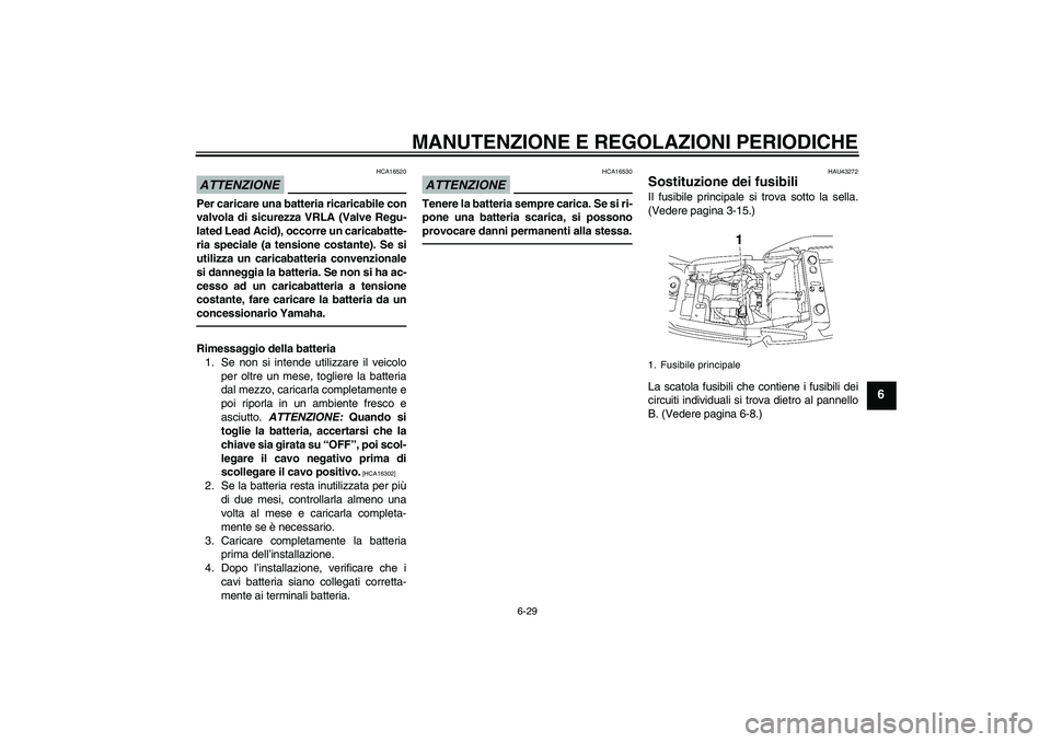 YAMAHA XJR 1300 2010 Manuale duso (in Italian) MANUTENZIONE E REGOLAZIONI PERIODICHE
6-29
6
ATTENZIONE
HCA16520
Per caricare una batteria ricaricabile con
valvola di sicurezza VRLA (Valve Regu-
lated Lead Acid), occorre un caricabatte-
ria special YAMAHA XJR 1300 2010 Manuale duso (in Italian) MANUTENZIONE E REGOLAZIONI PERIODICHE
6-29
6
ATTENZIONE
HCA16520
Per caricare una batteria ricaricabile con
valvola di sicurezza VRLA (Valve Regu-
lated Lead Acid), occorre un caricabatte-
ria special