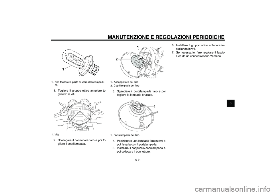 YAMAHA XJR 1300 2010 Manuale duso (in Italian) MANUTENZIONE E REGOLAZIONI PERIODICHE
6-31
6
1. Togliere il gruppo ottico anteriore to-
gliendo le viti.
2. Scollegare il connettore faro e poi to-
gliere il coprilampada.3. Sganciare il portalampada YAMAHA XJR 1300 2010 Manuale duso (in Italian) MANUTENZIONE E REGOLAZIONI PERIODICHE
6-31
6
1. Togliere il gruppo ottico anteriore to-
gliendo le viti.
2. Scollegare il connettore faro e poi to-
gliere il coprilampada.3. Sganciare il portalampada