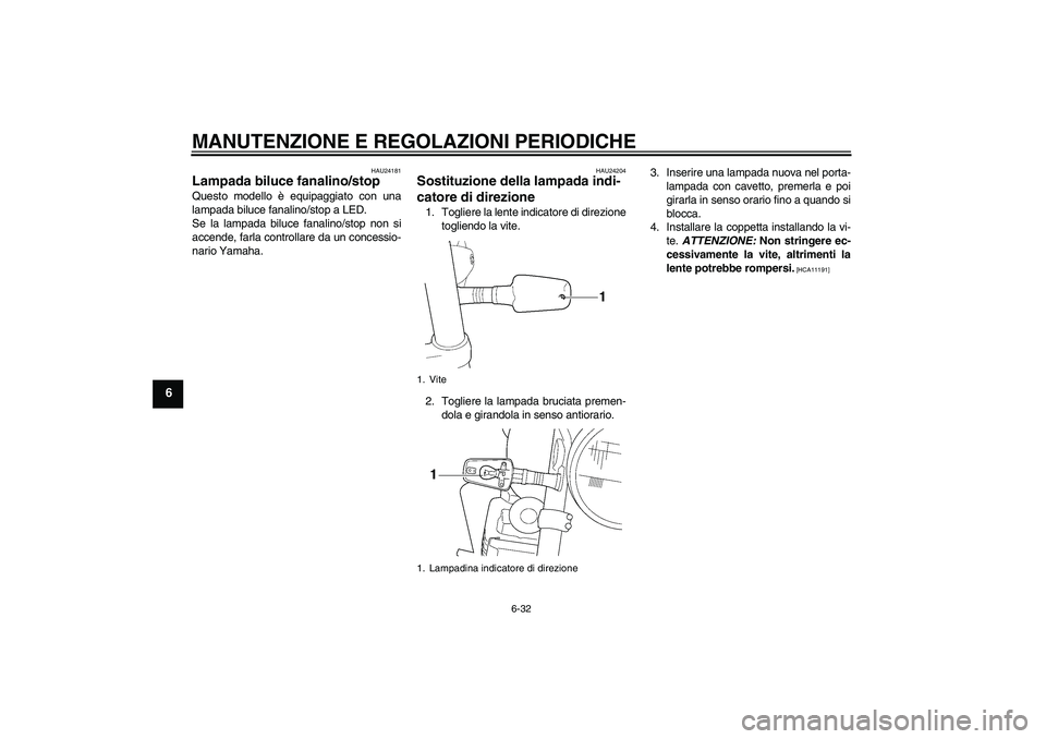 YAMAHA XJR 1300 2010 Manuale duso (in Italian) MANUTENZIONE E REGOLAZIONI PERIODICHE
6-32
6
HAU24181
Lampada biluce fanalino/stop Questo modello è equipaggiato con una
lampada biluce fanalino/stop a LED.
Se la lampada biluce fanalino/stop non si
YAMAHA XJR 1300 2010 Manuale duso (in Italian) MANUTENZIONE E REGOLAZIONI PERIODICHE
6-32
6
HAU24181
Lampada biluce fanalino/stop Questo modello è equipaggiato con una
lampada biluce fanalino/stop a LED.
Se la lampada biluce fanalino/stop non si