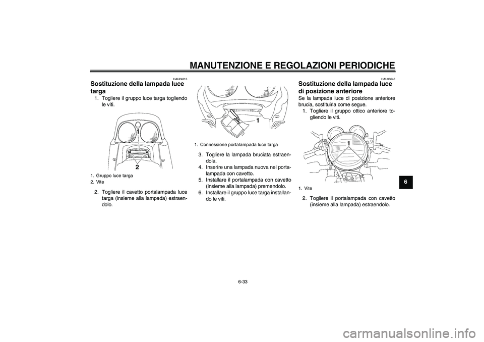 YAMAHA XJR 1300 2010 Manuale duso (in Italian) MANUTENZIONE E REGOLAZIONI PERIODICHE
6-33
6
HAU24313
Sostituzione della lampada luce
targa 1. Togliere il gruppo luce targa togliendo
le viti.
2. Togliere il cavetto portalampada luce
targa (insieme YAMAHA XJR 1300 2010 Manuale duso (in Italian) MANUTENZIONE E REGOLAZIONI PERIODICHE
6-33
6
HAU24313
Sostituzione della lampada luce
targa 1. Togliere il gruppo luce targa togliendo
le viti.
2. Togliere il cavetto portalampada luce
targa (insieme