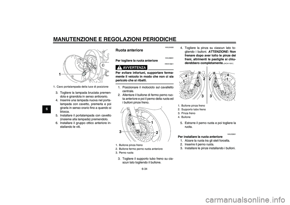 YAMAHA XJR 1300 2010 Manuale duso (in Italian) MANUTENZIONE E REGOLAZIONI PERIODICHE
6-34
6
3. Togliere la lampada bruciata premen-
dola e girandola in senso antiorario.
4. Inserire una lampada nuova nel porta-
lampada con cavetto, premerla e poi
YAMAHA XJR 1300 2010 Manuale duso (in Italian) MANUTENZIONE E REGOLAZIONI PERIODICHE
6-34
6
3. Togliere la lampada bruciata premen-
dola e girandola in senso antiorario.
4. Inserire una lampada nuova nel porta-
lampada con cavetto, premerla e poi