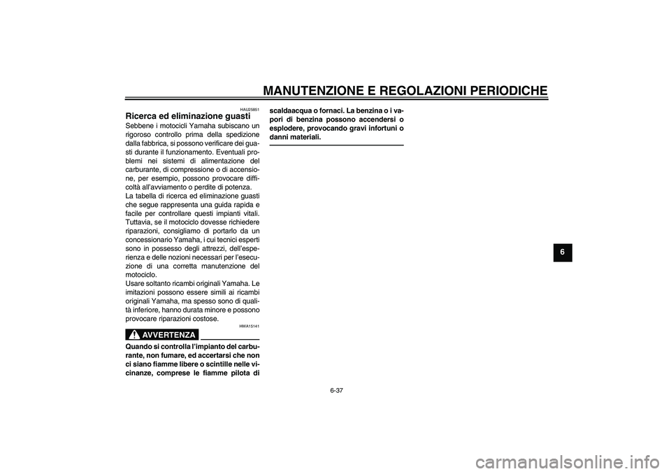 YAMAHA XJR 1300 2010  Manuale duso (in Italian) MANUTENZIONE E REGOLAZIONI PERIODICHE
6-37
6
HAU25851
Ricerca ed eliminazione guasti Sebbene i motocicli Yamaha subiscano un
rigoroso controllo prima della spedizione
dalla fabbrica, si possono verifi