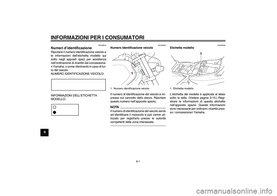 YAMAHA XJR 1300 2010  Manuale duso (in Italian) INFORMAZIONI PER I CONSUMATORI
9-1
9
HAU48610
Numeri d’identificazione Riportare il numero identificazione veicolo e
le informazioni dell’etichetta modello qui
sotto negli appositi spazi per assis