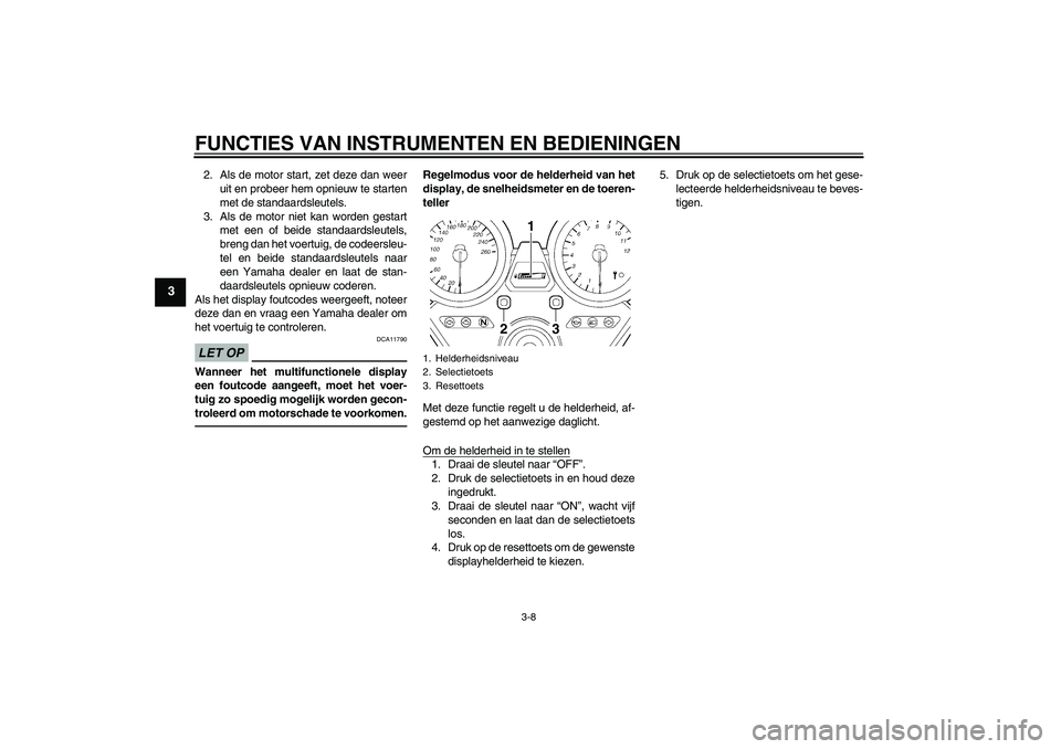 YAMAHA XJR 1300 2010  Instructieboekje (in Dutch) FUNCTIES VAN INSTRUMENTEN EN BEDIENINGEN
3-8
3
2. Als de motor start, zet deze dan weer
uit en probeer hem opnieuw te starten
met de standaardsleutels.
3. Als de motor niet kan worden gestart
met een 