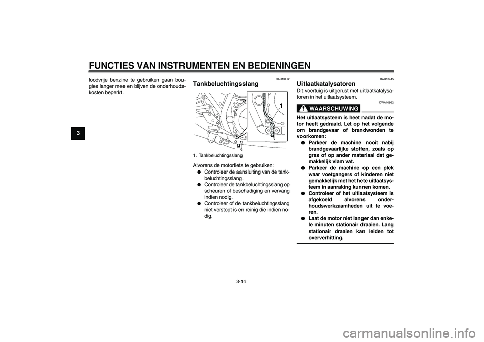 YAMAHA XJR 1300 2010 Instructieboekje (in Dutch) FUNCTIES VAN INSTRUMENTEN EN BEDIENINGEN
3-14
3
loodvrije benzine te gebruiken gaan bou-
gies langer mee en blijven de onderhouds-
kosten beperkt.
DAU13412
Tankbeluchtingsslang Alvorens de motorfiets YAMAHA XJR 1300 2010 Instructieboekje (in Dutch) FUNCTIES VAN INSTRUMENTEN EN BEDIENINGEN
3-14
3
loodvrije benzine te gebruiken gaan bou-
gies langer mee en blijven de onderhouds-
kosten beperkt.
DAU13412
Tankbeluchtingsslang Alvorens de motorfiets