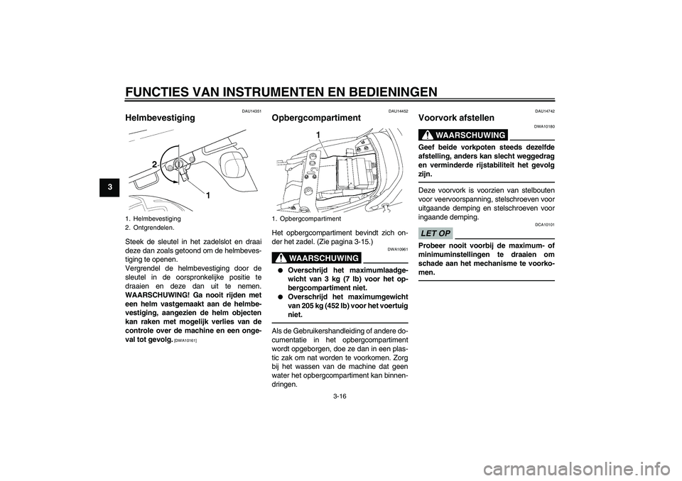 YAMAHA XJR 1300 2010 Instructieboekje (in Dutch) FUNCTIES VAN INSTRUMENTEN EN BEDIENINGEN
3-16
3
DAU14351
Helmbevestiging Steek de sleutel in het zadelslot en draai
deze dan zoals getoond om de helmbeves-
tiging te openen.
Vergrendel de helmbevestig YAMAHA XJR 1300 2010 Instructieboekje (in Dutch) FUNCTIES VAN INSTRUMENTEN EN BEDIENINGEN
3-16
3
DAU14351
Helmbevestiging Steek de sleutel in het zadelslot en draai
deze dan zoals getoond om de helmbeves-
tiging te openen.
Vergrendel de helmbevestig