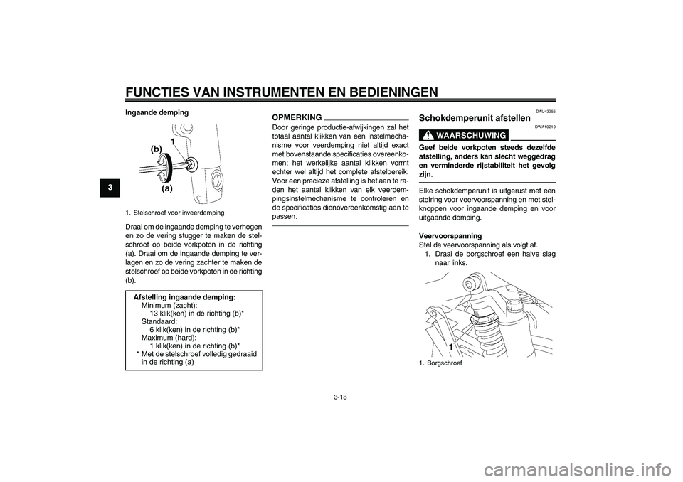 YAMAHA XJR 1300 2010 Instructieboekje (in Dutch) FUNCTIES VAN INSTRUMENTEN EN BEDIENINGEN
3-18
3
Ingaande demping
Draai om de ingaande demping te verhogen
en zo de vering stugger te maken de stel-
schroef op beide vorkpoten in de richting
(a). Draai YAMAHA XJR 1300 2010 Instructieboekje (in Dutch) FUNCTIES VAN INSTRUMENTEN EN BEDIENINGEN
3-18
3
Ingaande demping
Draai om de ingaande demping te verhogen
en zo de vering stugger te maken de stel-
schroef op beide vorkpoten in de richting
(a). Draai