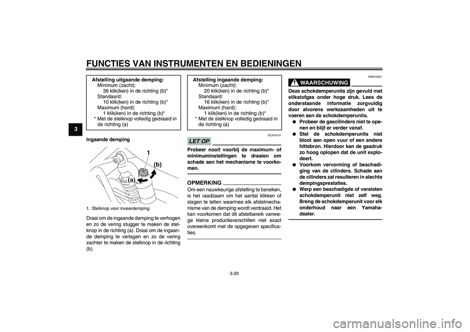 YAMAHA XJR 1300 2010 Instructieboekje (in Dutch) FUNCTIES VAN INSTRUMENTEN EN BEDIENINGEN
3-20
3
Ingaande demping
Draai om de ingaande demping te verhogen
en zo de vering stugger te maken de stel-
knop in de richting (a). Draai om de ingaan-
de demp YAMAHA XJR 1300 2010 Instructieboekje (in Dutch) FUNCTIES VAN INSTRUMENTEN EN BEDIENINGEN
3-20
3
Ingaande demping
Draai om de ingaande demping te verhogen
en zo de vering stugger te maken de stel-
knop in de richting (a). Draai om de ingaan-
de demp