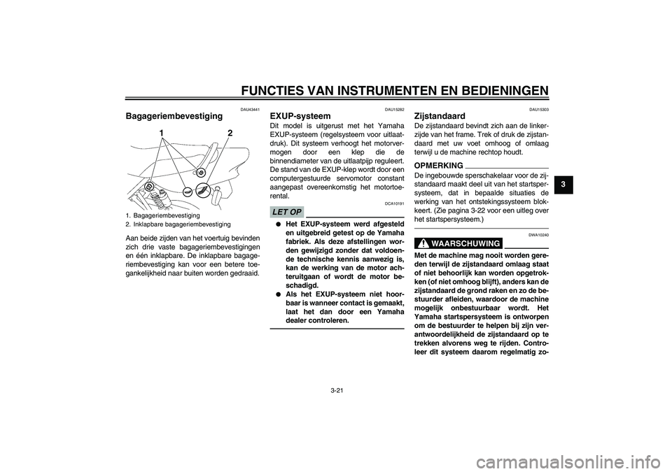 YAMAHA XJR 1300 2010 Instructieboekje (in Dutch) FUNCTIES VAN INSTRUMENTEN EN BEDIENINGEN
3-21
3
DAU43441
Bagageriembevestiging Aan beide zijden van het voertuig bevinden
zich drie vaste bagageriembevestigingen
en één inklapbare. De inklapbare bag YAMAHA XJR 1300 2010 Instructieboekje (in Dutch) FUNCTIES VAN INSTRUMENTEN EN BEDIENINGEN
3-21
3
DAU43441
Bagageriembevestiging Aan beide zijden van het voertuig bevinden
zich drie vaste bagageriembevestigingen
en één inklapbare. De inklapbare bag