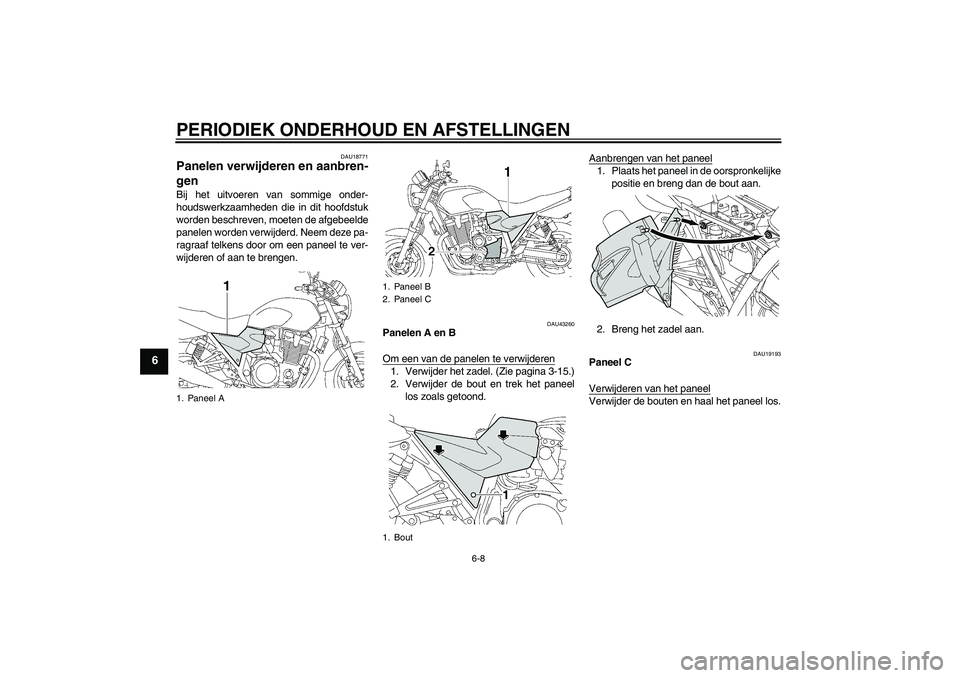YAMAHA XJR 1300 2010  Instructieboekje (in Dutch) PERIODIEK ONDERHOUD EN AFSTELLINGEN
6-8
6
DAU18771
Panelen verwijderen en aanbren-
gen Bij het uitvoeren van sommige onder-
houdswerkzaamheden die in dit hoofdstuk
worden beschreven, moeten de afgebee