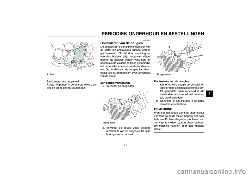 YAMAHA XJR 1300 2010  Instructieboekje (in Dutch) PERIODIEK ONDERHOUD EN AFSTELLINGEN
6-9
6
Aanbrengen van het paneelPlaats het paneel in de oorspronkelijke po-
sitie en breng dan de bouten aan.
DAU19545
Controleren van de bougies De bougies zijn bel