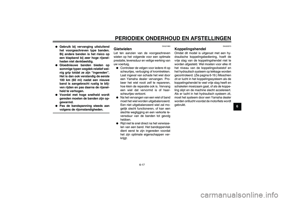 YAMAHA XJR 1300 2010  Instructieboekje (in Dutch) PERIODIEK ONDERHOUD EN AFSTELLINGEN
6-17
6

Gebruik bij vervanging uitsluitend
het voorgeschreven type banden.
Bij andere banden is het risico op
een klapband bij zeer hoge rijsnel-
heden niet denkbe