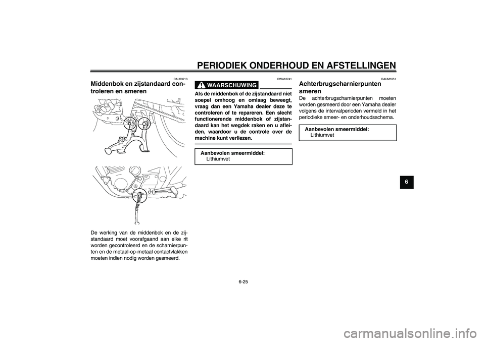 YAMAHA XJR 1300 2010  Instructieboekje (in Dutch) PERIODIEK ONDERHOUD EN AFSTELLINGEN
6-25
6
DAU23213
Middenbok en zijstandaard con-
troleren en smeren De werking van de middenbok en de zij-
standaard moet voorafgaand aan elke rit
worden gecontroleer