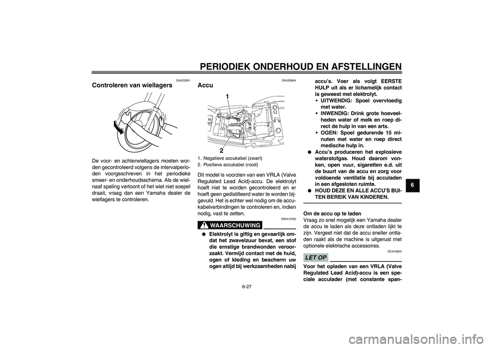 YAMAHA XJR 1300 2010 Instructieboekje (in Dutch) PERIODIEK ONDERHOUD EN AFSTELLINGEN
6-27
6
DAU23291
Controleren van wiellagers De voor- en achterwiellagers moeten wor-
den gecontroleerd volgens de intervalperio-
den voorgeschreven in het periodieke YAMAHA XJR 1300 2010 Instructieboekje (in Dutch) PERIODIEK ONDERHOUD EN AFSTELLINGEN
6-27
6
DAU23291
Controleren van wiellagers De voor- en achterwiellagers moeten wor-
den gecontroleerd volgens de intervalperio-
den voorgeschreven in het periodieke