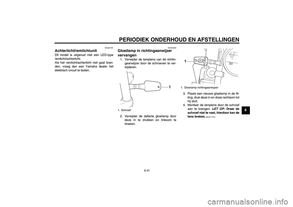 YAMAHA XJR 1300 2010 Instructieboekje (in Dutch) PERIODIEK ONDERHOUD EN AFSTELLINGEN
6-31
6
DAU24181
Achterlicht/remlichtunit Dit model is uitgerust met een LED-type
remlicht/achterlicht.
Als het remlicht/achterlicht niet gaat bran-
den, vraag dan e YAMAHA XJR 1300 2010 Instructieboekje (in Dutch) PERIODIEK ONDERHOUD EN AFSTELLINGEN
6-31
6
DAU24181
Achterlicht/remlichtunit Dit model is uitgerust met een LED-type
remlicht/achterlicht.
Als het remlicht/achterlicht niet gaat bran-
den, vraag dan e