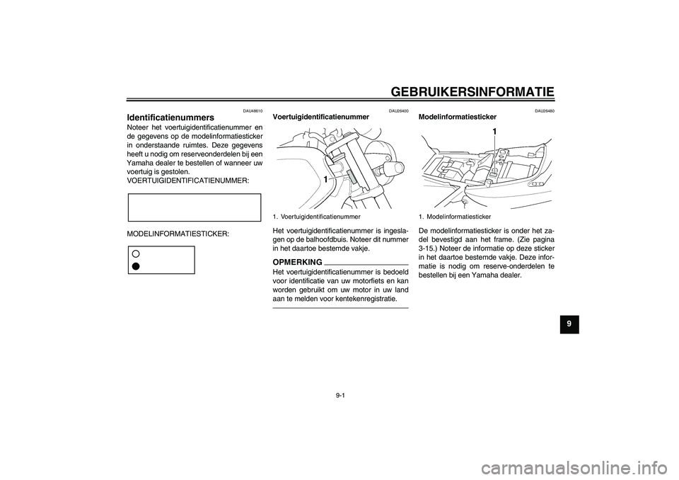 YAMAHA XJR 1300 2010  Instructieboekje (in Dutch) GEBRUIKERSINFORMATIE
9-1
9
DAU48610
Identificatienummers Noteer het voertuigidentificatienummer en
de gegevens op de modelinformatiesticker
in onderstaande ruimtes. Deze gegevens
heeft u nodig om rese