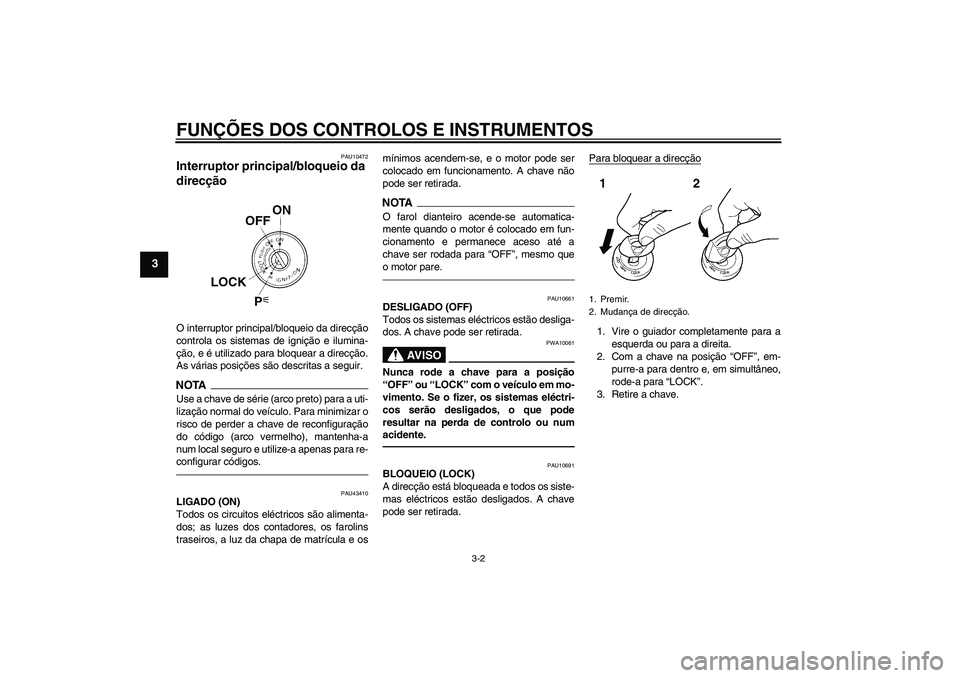 YAMAHA XJR 1300 2010  Manual de utilização (in Portuguese) FUNÇÕES DOS CONTROLOS E INSTRUMENTOS
3-2
3
PAU10472
Interruptor principal/bloqueio da 
direcção O interruptor principal/bloqueio da direcção
controla os sistemas de ignição e ilumina-
ção, e