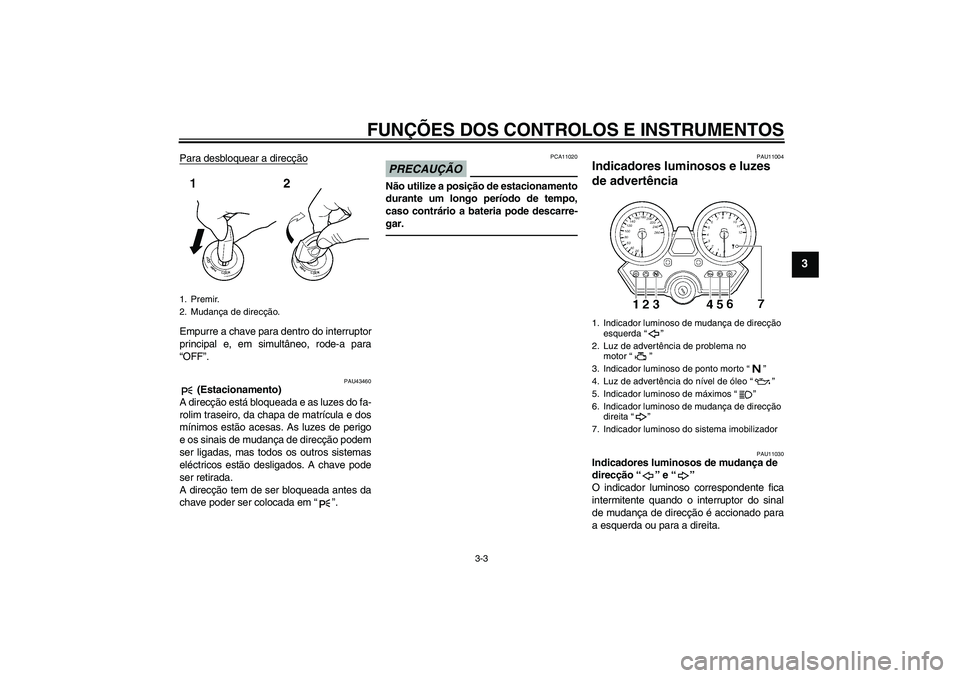 YAMAHA XJR 1300 2010  Manual de utilização (in Portuguese) FUNÇÕES DOS CONTROLOS E INSTRUMENTOS
3-3
3
Para desbloquear a direcçãoEmpurre a chave para dentro do interruptor
principal e, em simultâneo, rode-a para
“OFF”.
PAU43460
 (Estacionamento)
A di