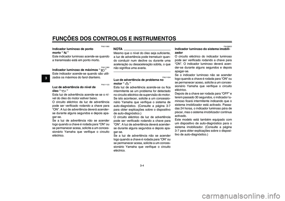 YAMAHA XJR 1300 2010  Manual de utilização (in Portuguese) FUNÇÕES DOS CONTROLOS E INSTRUMENTOS
3-4
3
PAU11060
Indicador luminoso de ponto 
morto“” 
Este indicador luminoso acende-se quando
a transmissão está em ponto morto.
PAU11080
Indicador luminos