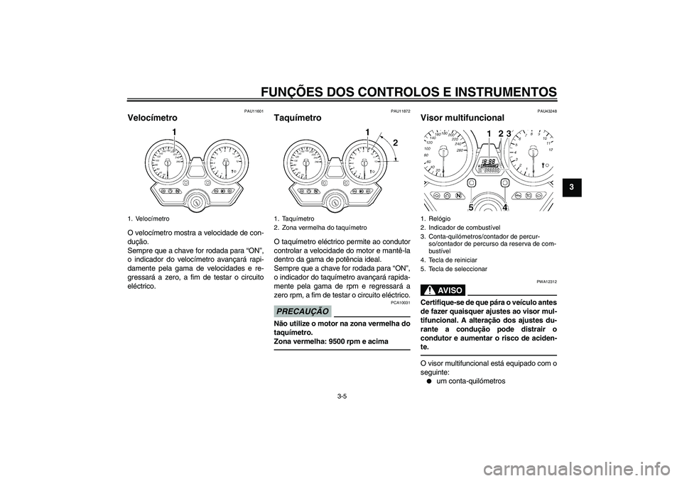 YAMAHA XJR 1300 2010  Manual de utilização (in Portuguese) FUNÇÕES DOS CONTROLOS E INSTRUMENTOS
3-5
3
PAU11601
Velocímetro O velocímetro mostra a velocidade de con-
dução.
Sempre que a chave for rodada para “ON”,
o indicador do velocímetro avançar