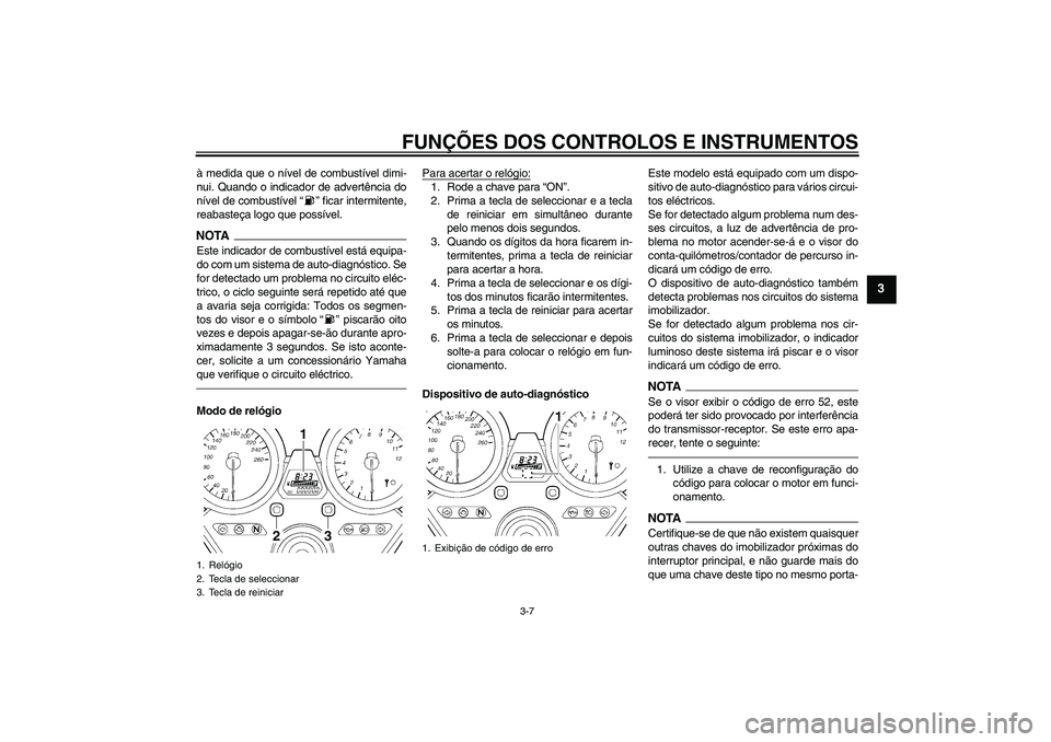 YAMAHA XJR 1300 2010 Manual de utilização (in Portuguese) FUNÇÕES DOS CONTROLOS E INSTRUMENTOS
3-7
3
à medida que o nível de combustível dimi-
nui. Quando o indicador de advertência do
nível de combustível“” ficar intermitente,
reabasteça logo q YAMAHA XJR 1300 2010 Manual de utilização (in Portuguese) FUNÇÕES DOS CONTROLOS E INSTRUMENTOS
3-7
3
à medida que o nível de combustível dimi-
nui. Quando o indicador de advertência do
nível de combustível“” ficar intermitente,
reabasteça logo q
