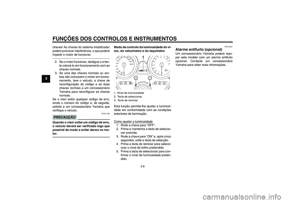 YAMAHA XJR 1300 2010 Manual de utilização (in Portuguese) FUNÇÕES DOS CONTROLOS E INSTRUMENTOS
3-8
3
chaves! As chaves do sistema imobilizador
podem provocar interferência, o que poderá
impedir o motor de funcionar.2. Se o motor funcionar, desligue-o e t YAMAHA XJR 1300 2010 Manual de utilização (in Portuguese) FUNÇÕES DOS CONTROLOS E INSTRUMENTOS
3-8
3
chaves! As chaves do sistema imobilizador
podem provocar interferência, o que poderá
impedir o motor de funcionar.2. Se o motor funcionar, desligue-o e t