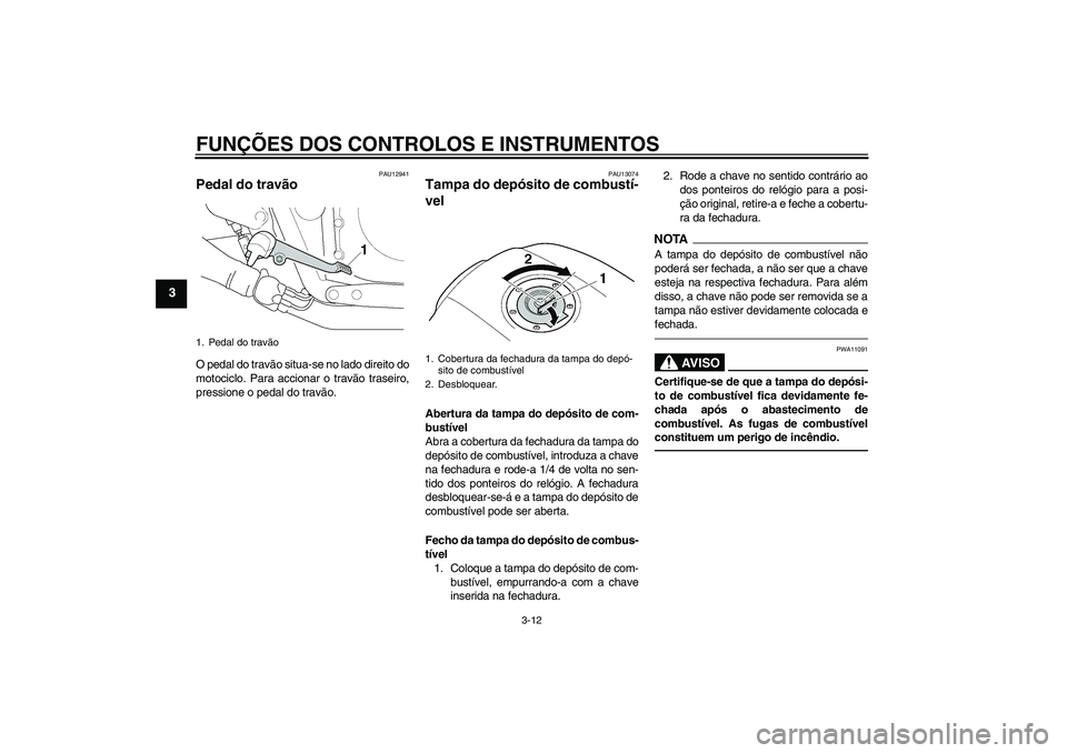 YAMAHA XJR 1300 2010  Manual de utilização (in Portuguese) FUNÇÕES DOS CONTROLOS E INSTRUMENTOS
3-12
3
PAU12941
Pedal do travão O pedal do travão situa-se no lado direito do
motociclo. Para accionar o travão traseiro,
pressione o pedal do travão.
PAU130