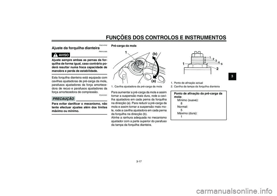 YAMAHA XJR 1300 2010 Manual de utilização (in Portuguese) FUNÇÕES DOS CONTROLOS E INSTRUMENTOS
3-17
3
PAU14742
Ajuste da forquilha dianteira
AV I S O
PWA10180
Ajuste sempre ambas as pernas da for-
quilha de forma igual, caso contrário po-
derá resultar YAMAHA XJR 1300 2010 Manual de utilização (in Portuguese) FUNÇÕES DOS CONTROLOS E INSTRUMENTOS
3-17
3
PAU14742
Ajuste da forquilha dianteira
AV I S O
PWA10180
Ajuste sempre ambas as pernas da for-
quilha de forma igual, caso contrário po-
derá resultar