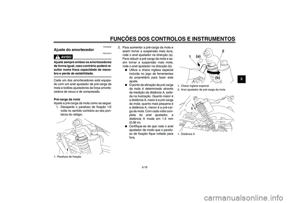 YAMAHA XJR 1300 2010 Manual de utilização (in Portuguese) FUNÇÕES DOS CONTROLOS E INSTRUMENTOS
3-19
3
PAU43255
Ajuste do amortecedor
AV I S O
PWA10210
Ajuste sempre ambos os amortecedores
de forma igual, caso contrário poderá re-
sultar numa fraca capac YAMAHA XJR 1300 2010 Manual de utilização (in Portuguese) FUNÇÕES DOS CONTROLOS E INSTRUMENTOS
3-19
3
PAU43255
Ajuste do amortecedor
AV I S O
PWA10210
Ajuste sempre ambos os amortecedores
de forma igual, caso contrário poderá re-
sultar numa fraca capac