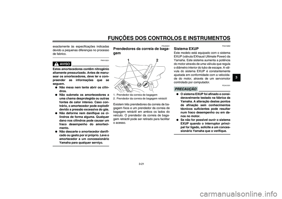YAMAHA XJR 1300 2010 Manual de utilização (in Portuguese) FUNÇÕES DOS CONTROLOS E INSTRUMENTOS
3-21
3
exactamente às especificações indicadas
devido a pequenas diferenças no processo
de fabrico.
AV I S O
PWA10231
Estes amortecedores contêm nitrogénio YAMAHA XJR 1300 2010 Manual de utilização (in Portuguese) FUNÇÕES DOS CONTROLOS E INSTRUMENTOS
3-21
3
exactamente às especificações indicadas
devido a pequenas diferenças no processo
de fabrico.
AV I S O
PWA10231
Estes amortecedores contêm nitrogénio
