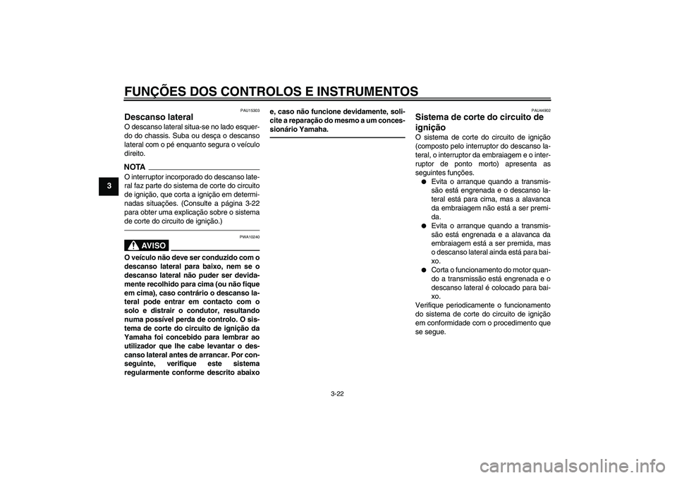 YAMAHA XJR 1300 2010 Manual de utilização (in Portuguese) FUNÇÕES DOS CONTROLOS E INSTRUMENTOS
3-22
3
PAU15303
Descanso lateral O descanso lateral situa-se no lado esquer-
do do chassis. Suba ou desça o descanso
lateral com o pé enquanto segura o veícul YAMAHA XJR 1300 2010 Manual de utilização (in Portuguese) FUNÇÕES DOS CONTROLOS E INSTRUMENTOS
3-22
3
PAU15303
Descanso lateral O descanso lateral situa-se no lado esquer-
do do chassis. Suba ou desça o descanso
lateral com o pé enquanto segura o veícul