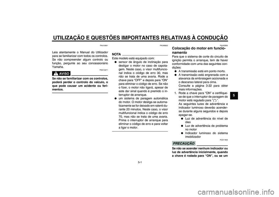 YAMAHA XJR 1300 2010  Manual de utilização (in Portuguese) UTILIZAÇÃO E QUESTÕES IMPORTANTES RELATIVAS À CONDUÇÃO
5-1
5
PAU15951
Leia atentamente o Manual do Utilizador
para se familiarizar com todos os controlos.
Se não compreender algum controlo ou
f