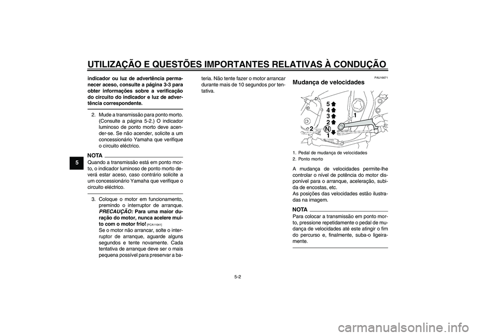 YAMAHA XJR 1300 2010  Manual de utilização (in Portuguese) UTILIZAÇÃO E QUESTÕES IMPORTANTES RELATIVAS À CONDUÇÃO
5-2
5
indicador ou luz de advertência perma-
necer aceso, consulte a página 3-3 para
obter informações sobre a verificação
do circuit
