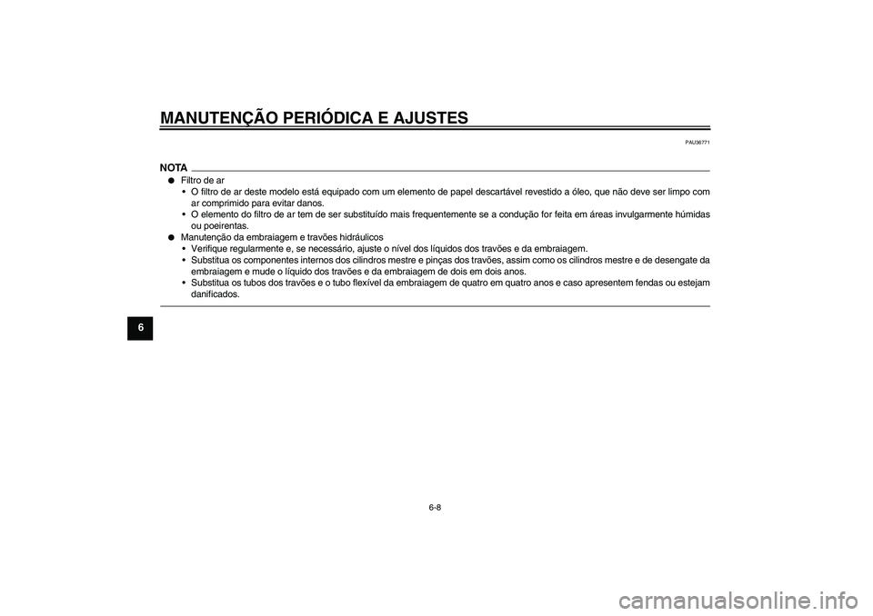 YAMAHA XJR 1300 2010  Manual de utilização (in Portuguese) MANUTENÇÃO PERIÓDICA E AJUSTES
6-8
6
PAU36771
NOTA
Filtro de ar
O filtro de ar deste modelo está equipado com um elemento de papel descartável revestido a óleo, que não deve ser limpo com
ar 