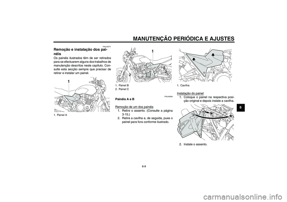 YAMAHA XJR 1300 2010  Manual de utilização (in Portuguese) MANUTENÇÃO PERIÓDICA E AJUSTES
6-9
6
PAU18771
Remoção e instalação dos pai-
néis Os painéis ilustrados têm de ser retirados
para se efectuarem alguns dos trabalhos de
manutenção descritos 