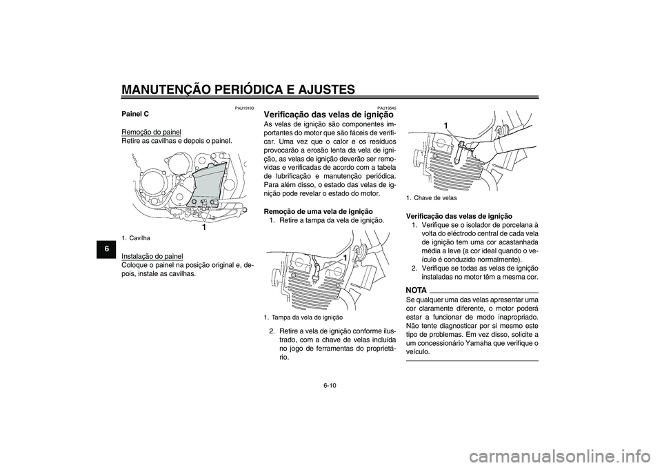 YAMAHA XJR 1300 2010  Manual de utilização (in Portuguese) MANUTENÇÃO PERIÓDICA E AJUSTES
6-10
6
PAU19193
Painel C
Remoção do painelRetire as cavilhas e depois o painel.
Instalação do painelColoque o painel na posição original e, de-
pois, instale as