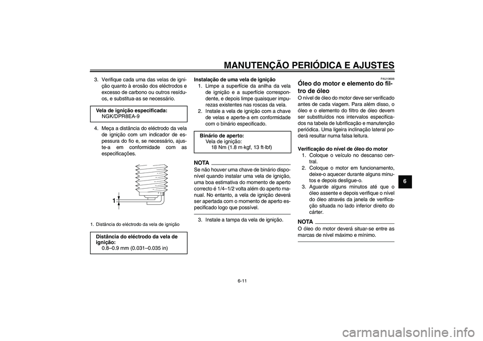 YAMAHA XJR 1300 2010  Manual de utilização (in Portuguese) MANUTENÇÃO PERIÓDICA E AJUSTES
6-11
6
3. Verifique cada uma das velas de igni-
ção quanto à erosão dos eléctrodos e
excesso de carbono ou outros resídu-
os, e substitua-as se necessário.
4. 