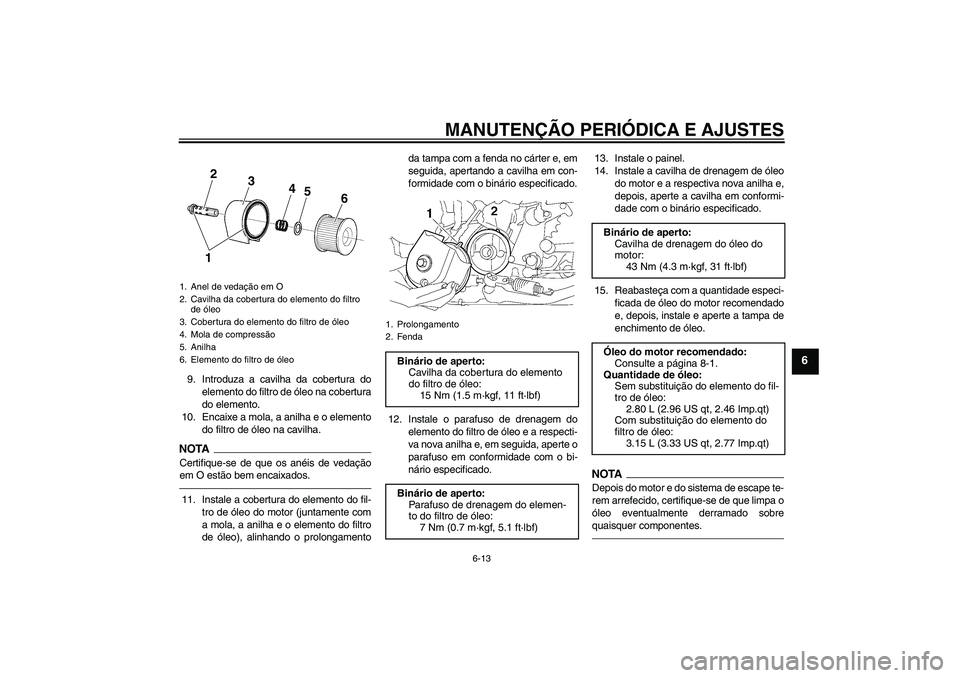 YAMAHA XJR 1300 2010  Manual de utilização (in Portuguese) MANUTENÇÃO PERIÓDICA E AJUSTES
6-13
6
9. Introduza a cavilha da cobertura do
elemento do filtro de óleo na cobertura
do elemento.
10. Encaixe a mola, a anilha e o elemento
do filtro de óleo na ca