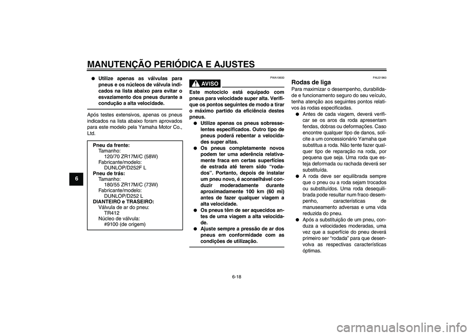 YAMAHA XJR 1300 2010  Manual de utilização (in Portuguese) MANUTENÇÃO PERIÓDICA E AJUSTES
6-18
6

Utilize apenas as válvulas para
pneus e os núcleos de válvula indi-
cados na lista abaixo para evitar o
esvaziamento dos pneus durante a
condução a alta