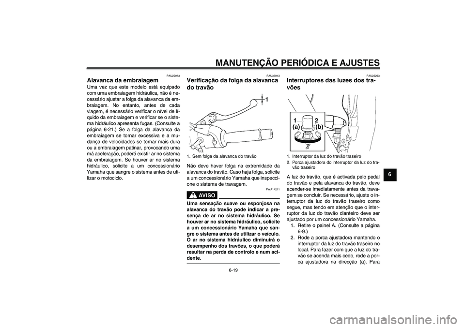 YAMAHA XJR 1300 2010  Manual de utilização (in Portuguese) MANUTENÇÃO PERIÓDICA E AJUSTES
6-19
6
PAU22073
Alavanca da embraiagem Uma vez que este modelo está equipado
com uma embraiagem hidráulica, não é ne-
cessário ajustar a folga da alavanca da em-