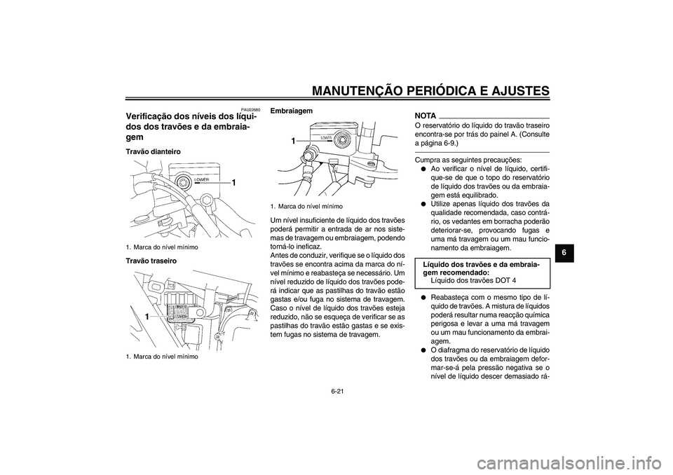 YAMAHA XJR 1300 2010  Manual de utilização (in Portuguese) MANUTENÇÃO PERIÓDICA E AJUSTES
6-21
6
PAU22680
Verificação dos níveis dos líqui-
dos dos travões e da embraia-
gem Travão dianteiro
Travão traseiroEmbraiagem
Um nível insuficiente de líqui
