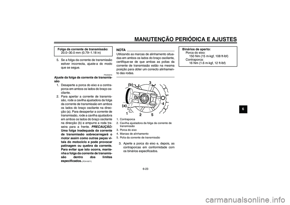 YAMAHA XJR 1300 2010  Manual de utilização (in Portuguese) MANUTENÇÃO PERIÓDICA E AJUSTES
6-23
6
5. Se a folga da corrente de transmissão
estiver incorrecta, ajuste-a do modo
que se segue.
PAU34315
Ajuste da folga da corrente de transmis-
são
1. Desapert