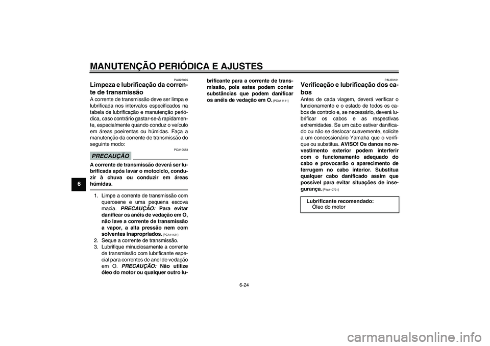 YAMAHA XJR 1300 2010  Manual de utilização (in Portuguese) MANUTENÇÃO PERIÓDICA E AJUSTES
6-24
6
PAU23025
Limpeza e lubrificação da corren-
te de transmissão A corrente de transmissão deve ser limpa e
lubrificada nos intervalos especificados na
tabela 