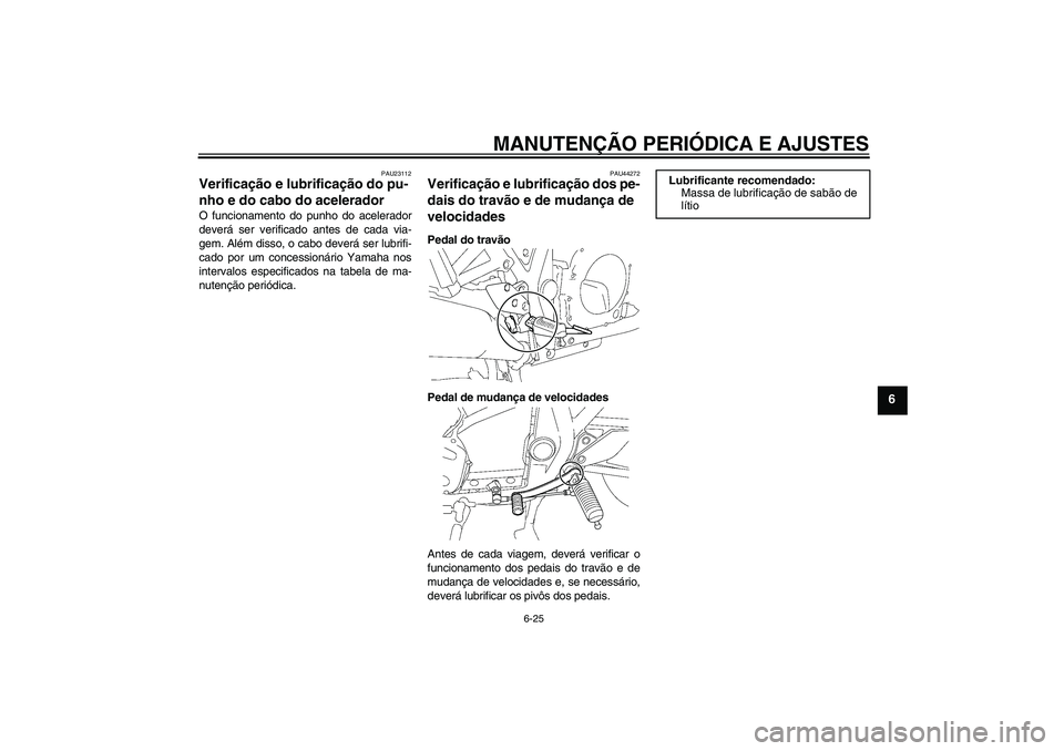 YAMAHA XJR 1300 2010  Manual de utilização (in Portuguese) MANUTENÇÃO PERIÓDICA E AJUSTES
6-25
6
PAU23112
Verificação e lubrificação do pu-
nho e do cabo do acelerador O funcionamento do punho do acelerador
deverá ser verificado antes de cada via-
gem