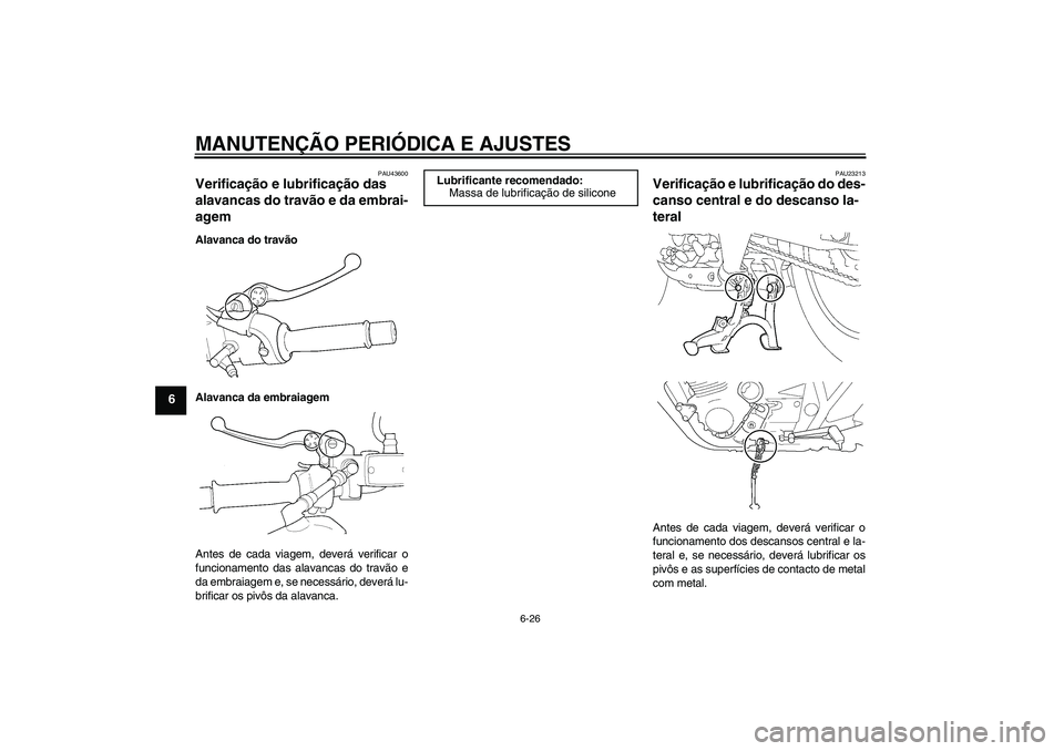 YAMAHA XJR 1300 2010  Manual de utilização (in Portuguese) MANUTENÇÃO PERIÓDICA E AJUSTES
6-26
6
PAU43600
Verificação e lubrificação das 
alavancas do travão e da embrai-
agem Alavanca do travão
Alavanca da embraiagem
Antes de cada viagem, deverá ve