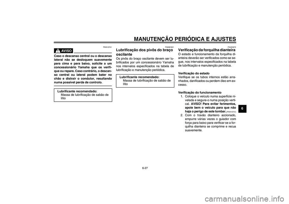 YAMAHA XJR 1300 2010 Manual de utilização (in Portuguese) MANUTENÇÃO PERIÓDICA E AJUSTES
6-27
6
AV I S O
PWA10741
Caso o descanso central ou o descanso
lateral não se desloquem suavemente
para cima e para baixo, solicite a um
concessionário Yamaha que o YAMAHA XJR 1300 2010 Manual de utilização (in Portuguese) MANUTENÇÃO PERIÓDICA E AJUSTES
6-27
6
AV I S O
PWA10741
Caso o descanso central ou o descanso
lateral não se desloquem suavemente
para cima e para baixo, solicite a um
concessionário Yamaha que o
