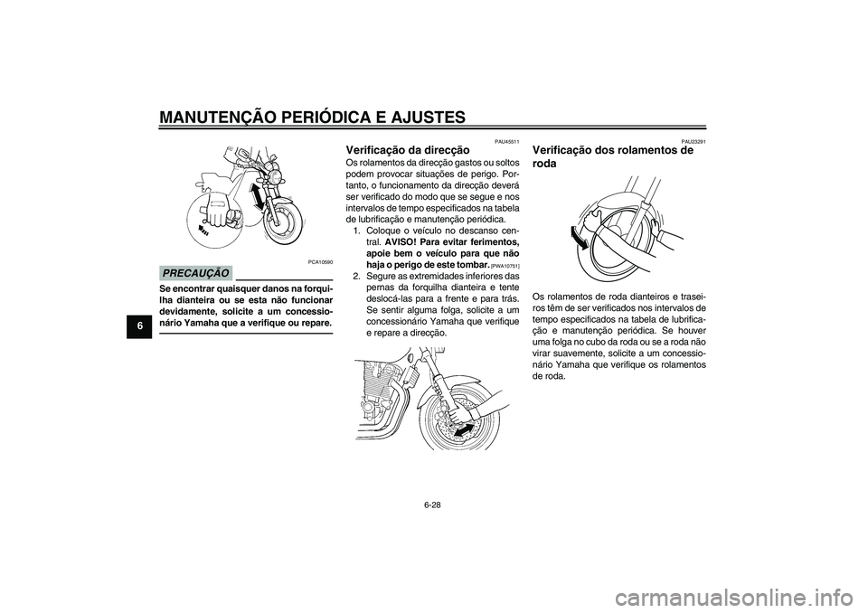 YAMAHA XJR 1300 2010 Manual de utilização (in Portuguese) MANUTENÇÃO PERIÓDICA E AJUSTES
6-28
6
PRECAUÇÃO
PCA10590
Se encontrar quaisquer danos na forqui-
lha dianteira ou se esta não funcionar
devidamente, solicite a um concessio-
nário Yamaha que a YAMAHA XJR 1300 2010 Manual de utilização (in Portuguese) MANUTENÇÃO PERIÓDICA E AJUSTES
6-28
6
PRECAUÇÃO
PCA10590
Se encontrar quaisquer danos na forqui-
lha dianteira ou se esta não funcionar
devidamente, solicite a um concessio-
nário Yamaha que a