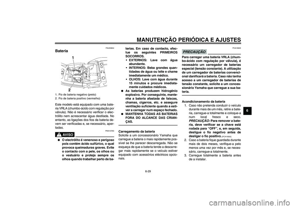 YAMAHA XJR 1300 2010 Manual de utilização (in Portuguese) MANUTENÇÃO PERIÓDICA E AJUSTES
6-29
6
PAU33654
Bateria Este modelo está equipado com uma bate-
ria VRLA (chumbo-ácido com regulação por
válvula). Não é necessário verificar o elec-
trólito YAMAHA XJR 1300 2010 Manual de utilização (in Portuguese) MANUTENÇÃO PERIÓDICA E AJUSTES
6-29
6
PAU33654
Bateria Este modelo está equipado com uma bate-
ria VRLA (chumbo-ácido com regulação por
válvula). Não é necessário verificar o elec-
trólito