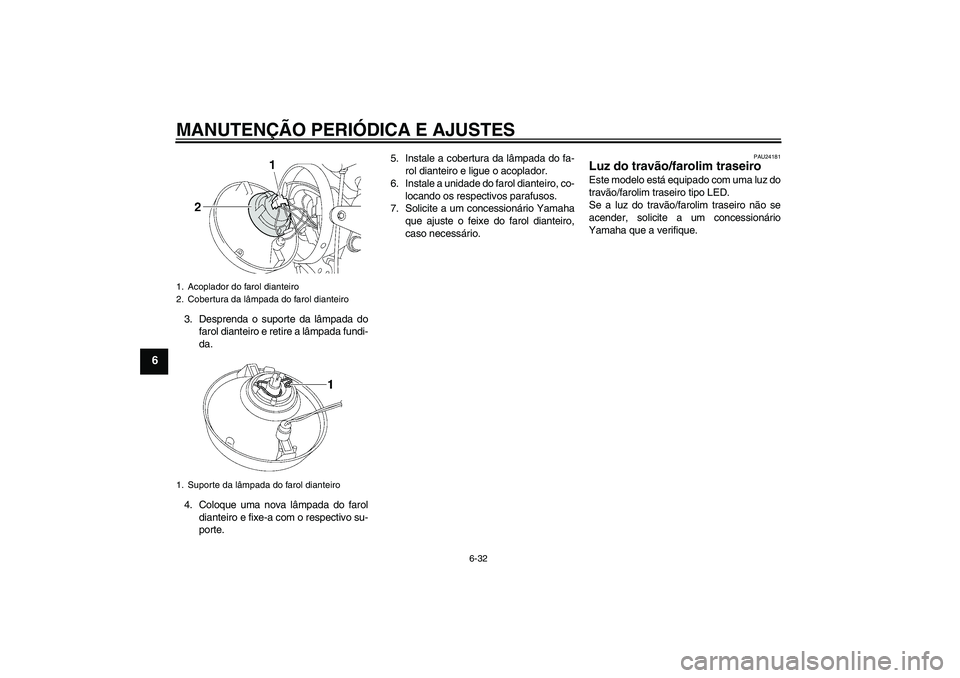 YAMAHA XJR 1300 2010 Manual de utilização (in Portuguese) MANUTENÇÃO PERIÓDICA E AJUSTES
6-32
6
3. Desprenda o suporte da lâmpada do
farol dianteiro e retire a lâmpada fundi-
da.
4. Coloque uma nova lâmpada do farol
dianteiro e fixe-a com o respectivo YAMAHA XJR 1300 2010 Manual de utilização (in Portuguese) MANUTENÇÃO PERIÓDICA E AJUSTES
6-32
6
3. Desprenda o suporte da lâmpada do
farol dianteiro e retire a lâmpada fundi-
da.
4. Coloque uma nova lâmpada do farol
dianteiro e fixe-a com o respectivo