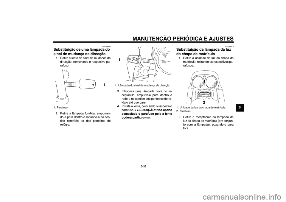 YAMAHA XJR 1300 2010 Manual de utilização (in Portuguese) MANUTENÇÃO PERIÓDICA E AJUSTES
6-33
6
PAU24204
Substituição de uma lâmpada do
sinal de mudança de direcção 1. Retire a lente do sinal de mudança de
direcção, removendo o respectivo pa-
ra YAMAHA XJR 1300 2010 Manual de utilização (in Portuguese) MANUTENÇÃO PERIÓDICA E AJUSTES
6-33
6
PAU24204
Substituição de uma lâmpada do
sinal de mudança de direcção 1. Retire a lente do sinal de mudança de
direcção, removendo o respectivo pa-
ra